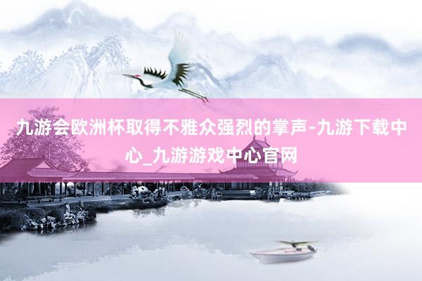 九游会欧洲杯取得不雅众强烈的掌声-九游下载中心_九游游戏中心官网