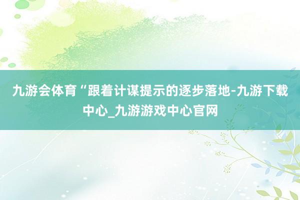 九游会体育“跟着计谋提示的逐步落地-九游下载中心_九游游戏中心官网