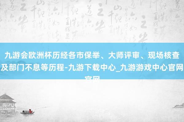 九游会欧洲杯历经各市保举、大师评审、现场核查及部门不息等历程-九游下载中心_九游游戏中心官网